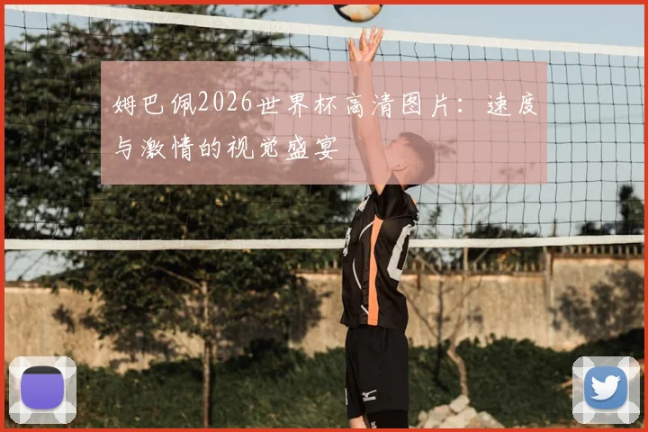 姆巴佩2026世界杯高清图片:速度与激情的视觉盛宴
