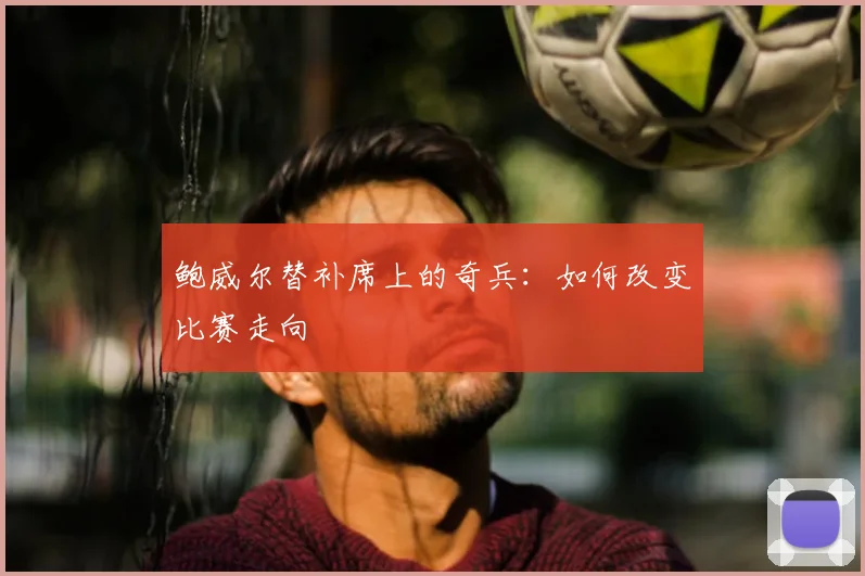 鲍威尔替补席上的奇兵:如何改变比赛走向