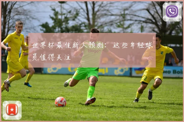 世界杯最佳新人预测：这些年轻球员值得关注