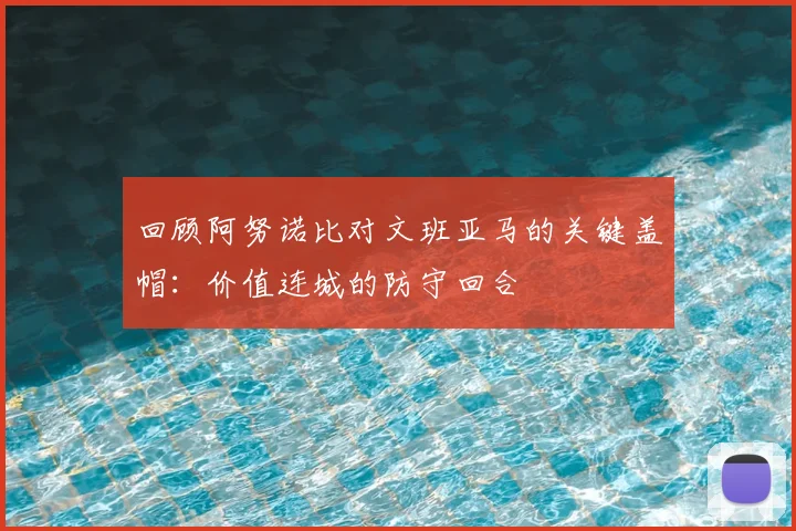 回顾阿努诺比对文班亚马的关键盖帽:价值连城的防守回合