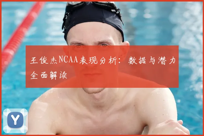 王俊杰NCAA表现分析：数据与潜力全面解读