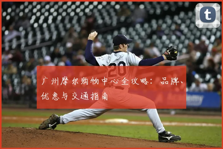 广州摩尔购物中心全攻略:品牌、优惠与交通指南