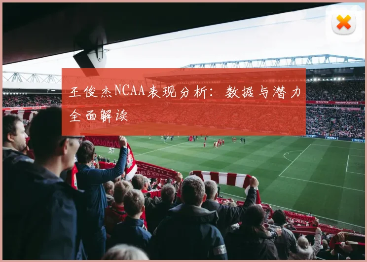 王俊杰NCAA表现分析：数据与潜力全面解读