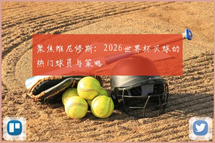 聚焦维尼修斯：2026世界杯买球的热门球员与策略