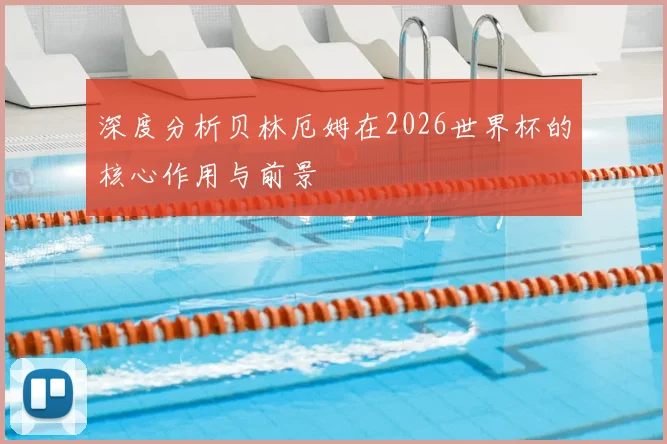 深度分析贝林厄姆在2026世界杯的核心作用与前景