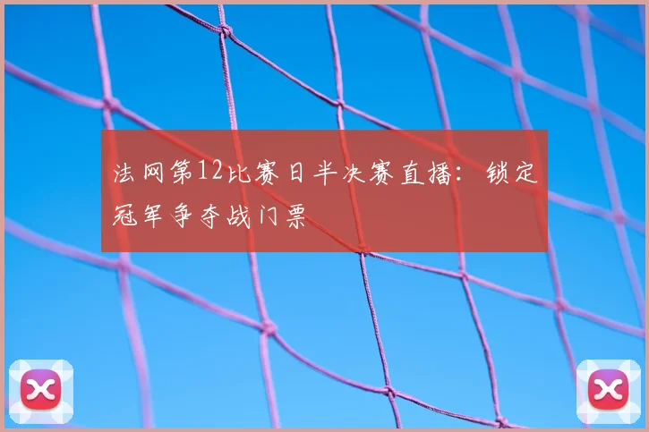 法网第12比赛日半决赛直播：锁定冠军争夺战门票