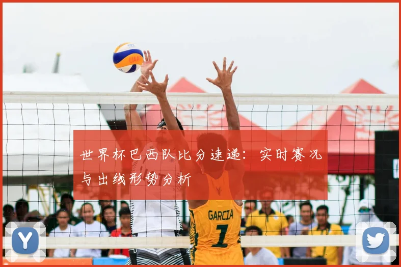 世界杯巴西队比分速递：实时赛况与出线形势分析