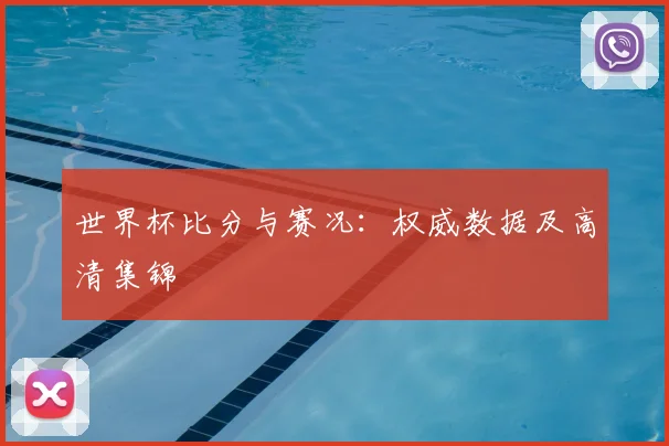 世界杯比分与赛况：权威数据及高清集锦