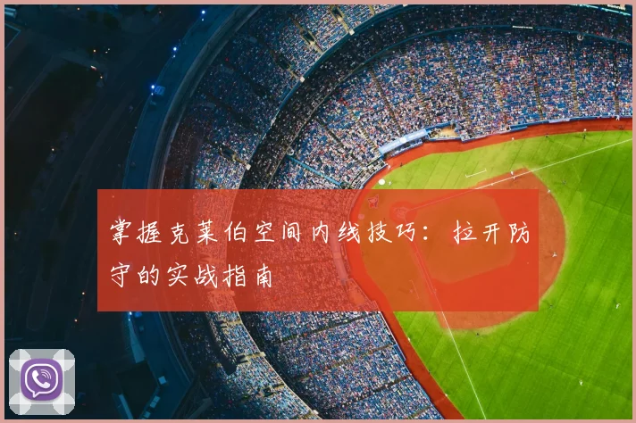 掌握克莱伯空间内线技巧：拉开防守的实战指南