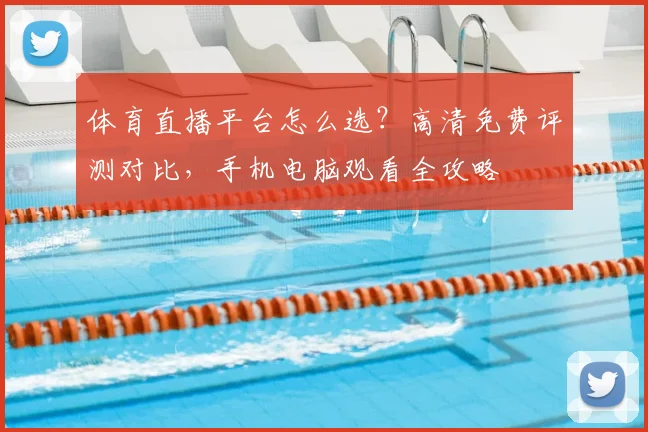 体育直播平台怎么选?高清免费评测对比,手机电脑观看全攻略