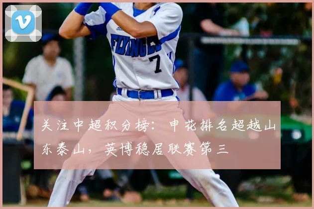 关注中超积分榜:申花排名超越山东泰山,英博稳居联赛第三