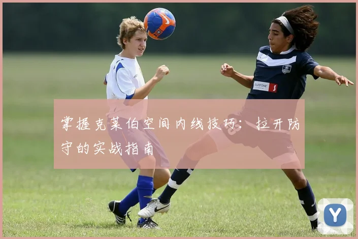 掌握克莱伯空间内线技巧：拉开防守的实战指南