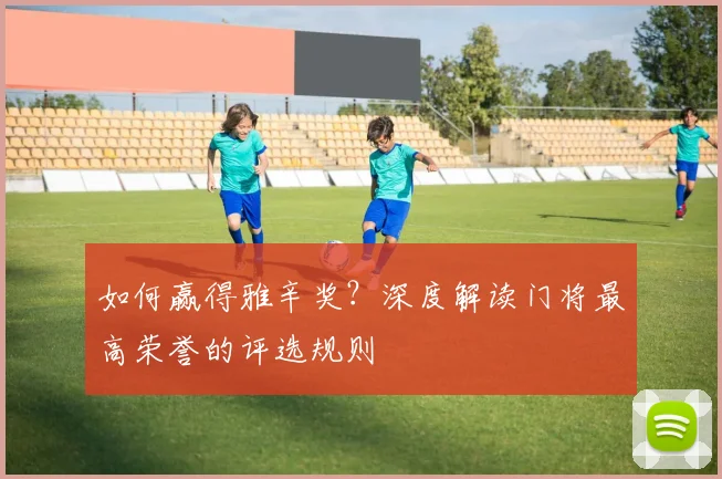如何赢得雅辛奖？深度解读门将最高荣誉的评选规则