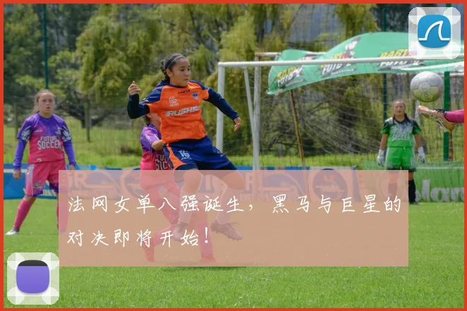法网女单八强诞生，黑马与巨星的对决即将开始！