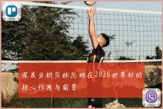 深度分析贝林厄姆在2026世界杯的核心作用与前景